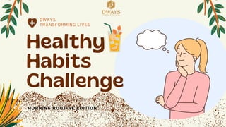 Healthy
Habits
Challenge
MORNING ROUTINE EDITION
DWAYS
TRANSFORMING LIVES
 
