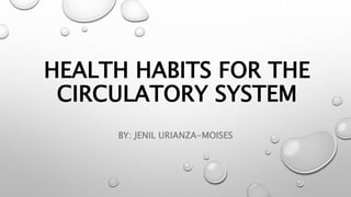 HEALTH HABITS FOR THE
CIRCULATORY SYSTEM
BY: JENIL URIANZA-MOISES
 