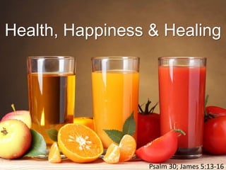 Health, Happiness & Healing
Psalm 30; James 5:13-16
 