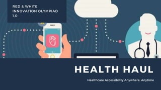 HEALTH HAUL
Healthcare Accessibility Anywhere, Anytime
RED & WHITE
INNOVATION OLYMPIAD
1.0
 