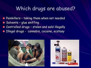 Which drugs are abused?
Painkillers – taking them when not needed
Solvents – glue sniffing
Controlled drugs – stolen and sold illegally
Illegal drugs - cannabis, cocaine, ecstasy
 