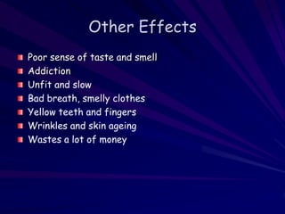Other Effects
Poor sense of taste and smell
Addiction
Unfit and slow
Bad breath, smelly clothes
Yellow teeth and fingers
Wrinkles and skin ageing
Wastes a lot of money
 