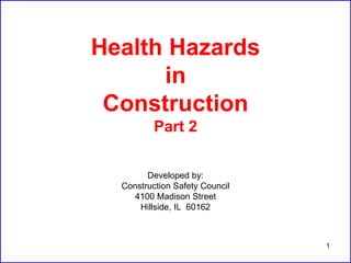 1
Health Hazards
in
Construction
Part 2
Developed by:
Construction Safety Council
4100 Madison Street
Hillside, IL 60162
 