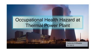 Occupational Health Hazard at
Thermal Power Plant
Dabbroto B Bhadra
SH19012
 