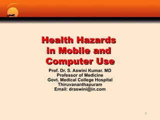 Health Hazards  in Mobile and  Computer Use Prof. Dr. S. Aswini Kumar. MD Professor of Medicine Govt. Medical College Hospital Thiruvananthapuram Email: draswini@in.com 