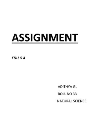 ASSIGNMENT
EDU O 4
ADITHYA GL
ROLL NO 33
NATURAL SCIENCE
 
