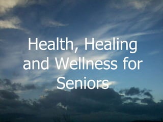 Health, Healing
and Wellness for
Seniors
 
