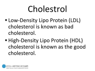 Cholestrol Low-Density Lipo Protein (LDL) cholesterol is known as bad cholesterol. High-Density Lipo Protein (HDL) cholesterol is known as the good cholesterol. 