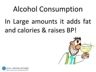 Alcohol Consumption In Large amounts it adds fat and calories & raises BP! 