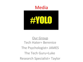 Media
Our Group
Tech Hater= Berenice
The Psychologist= JAMES
The Tech Guru=Luke
Research Specialist= Taylor
Put a Pic Here...