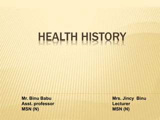 HEALTH HISTORY
Mr. Binu Babu
Asst. professor
MSN (N)
Mrs. Jincy Binu
Lecturer
MSN (N)
 
