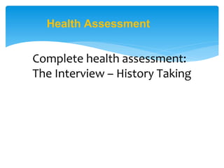 Health Assessment
Complete health assessment:
The Interview – History Taking
 
