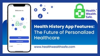 Health History App Features:
The Future of Personalized
Healthcare
www.healthwealthsafe.com
 