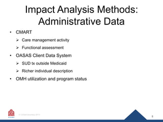 Impact Analysis Methods:
Administrative Data
• CMART
 Care management activity
 Functional assessment

• OASAS Client Da...