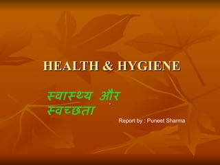 HEALTH & HYGIENE

सवासथय और
        .
सवचछता
        Report by : Puneet Sharma
 
