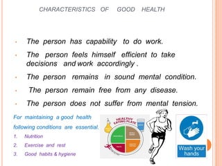CHARACTERISTICS OF GOOD HEALTH
• The person has capability to do work.
• The person feels himself efficient to take
decisi...