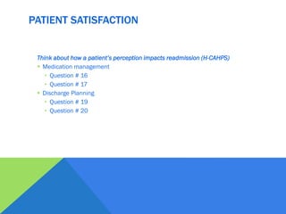 PATIENT SATISFACTION
Think about how a patient’s perception impacts readmission (H-CAHPS)
 Medication management
• Question # 16
• Question # 17
 Discharge Planning
• Question # 19
• Question # 20
 