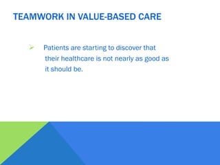  Patients are starting to discover that
their healthcare is not nearly as good as
it should be.
TEAMWORK IN VALUE-BASED CARE
 