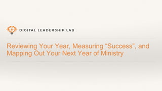 Reviewing Your Year, Measuring “Success”, and
Mapping Out Your Next Year of Ministry
 