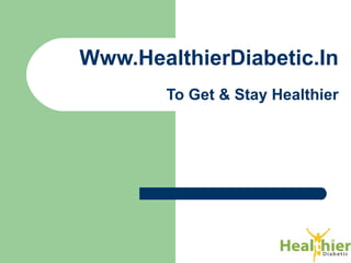 Www.HealthierDiabetic.In
To Get & Stay Healthier
 