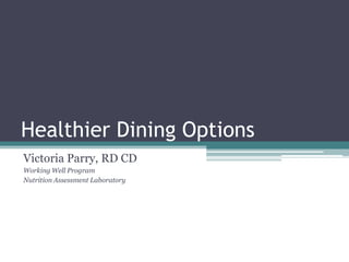 Healthier Dining Options
Victoria Parry, RD CD
Working Well Program
Nutrition Assessment Laboratory
 