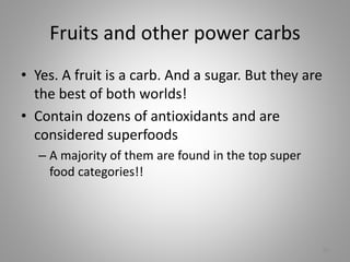 Fruits and other power carbs
• Yes. A fruit is a carb. And a sugar. But they are
the best of both worlds!
• Contain dozens of antioxidants and are
considered superfoods
– A majority of them are found in the top super
food categories!!
32
 