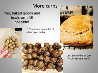 Yes, baked goods and
treats are still
possible!
** These are examples of
other good carbs
More carbs
Just be mindful of your
cooking ingredients!
 