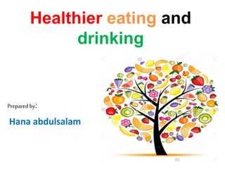 Healthier eating and
drinking
Prepared by:
Hana abdulsalam
 