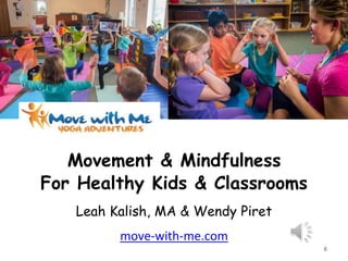 Movement & Mindfulness
For Healthy Kids & Classrooms
Leah Kalish, MA & Wendy Piret
move-with-me.com
6
 