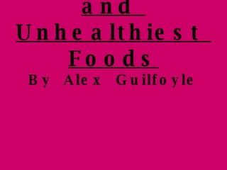 Healthiest  and  Unhealthiest  Foods By  Alex  Guilfoyle 