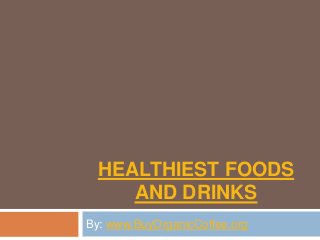 HEALTHIEST FOODS
AND DRINKS
By: www.BuyOrganicCoffee.org
 
