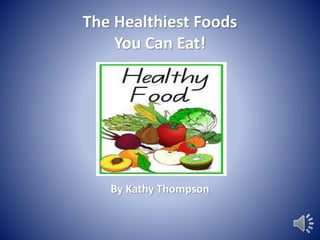 The Healthiest Foods 
You Can Eat! 
By Kathy Thompson 
 