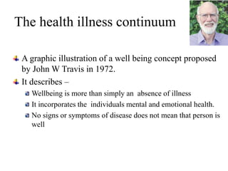 The health illness continuum
A graphic illustration of a well being concept proposed
by John W Travis in 1972.
It describe...