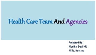 Health Care Team And Agencies
Prepared By
Monika Devi NR
M.Sc. Nursing
 