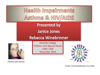 Amarillo College
Children with Special Needs
CDEC 1359
November 2010
human immunodeficiency virus (HIV)
Children with asthma
 
