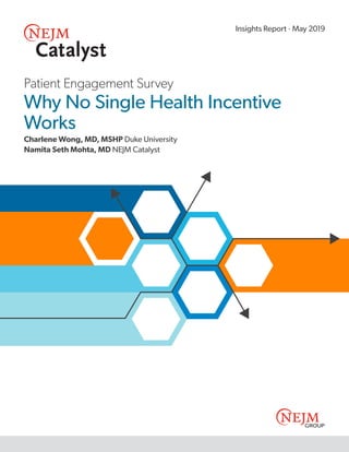 Patient Engagement Survey
Why No Single Health Incentive
Works
Charlene Wong, MD, MSHP Duke University
Namita Seth Mohta, MD NEJM Catalyst
Insights Report · May 2019
 