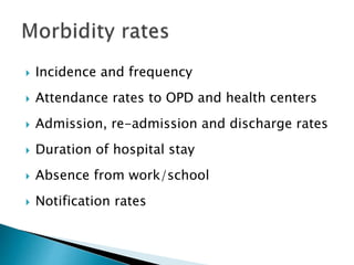  Incidence and frequency
 Attendance rates to OPD and health centers
 Admission, re-admission and discharge rates
 Duration of hospital stay
 Absence from work/school
 Notification rates
 