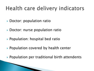  Doctor: population ratio
 Doctor: nurse population ratio
 Population: hospital bed ratio
 Population covered by health center
 Population per traditional birth attendents
 