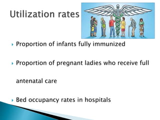  Proportion of infants fully immunized
 Proportion of pregnant ladies who receive full
antenatal care
 Bed occupancy rates in hospitals
 