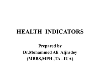 HEALTH INDICATORS
Prepared by
Dr.Mohammed Ali Aljradey
(MBBS,MPH ,TA –IUA)
 