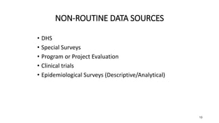 13
NON-ROUTINE DATA SOURCES
• DHS
• Special Surveys
• Program or Project Evaluation
• Clinical trials
• Epidemiological Su...