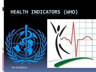 HEALTH INDICATORS (WHO)




DR.PADMESH
 