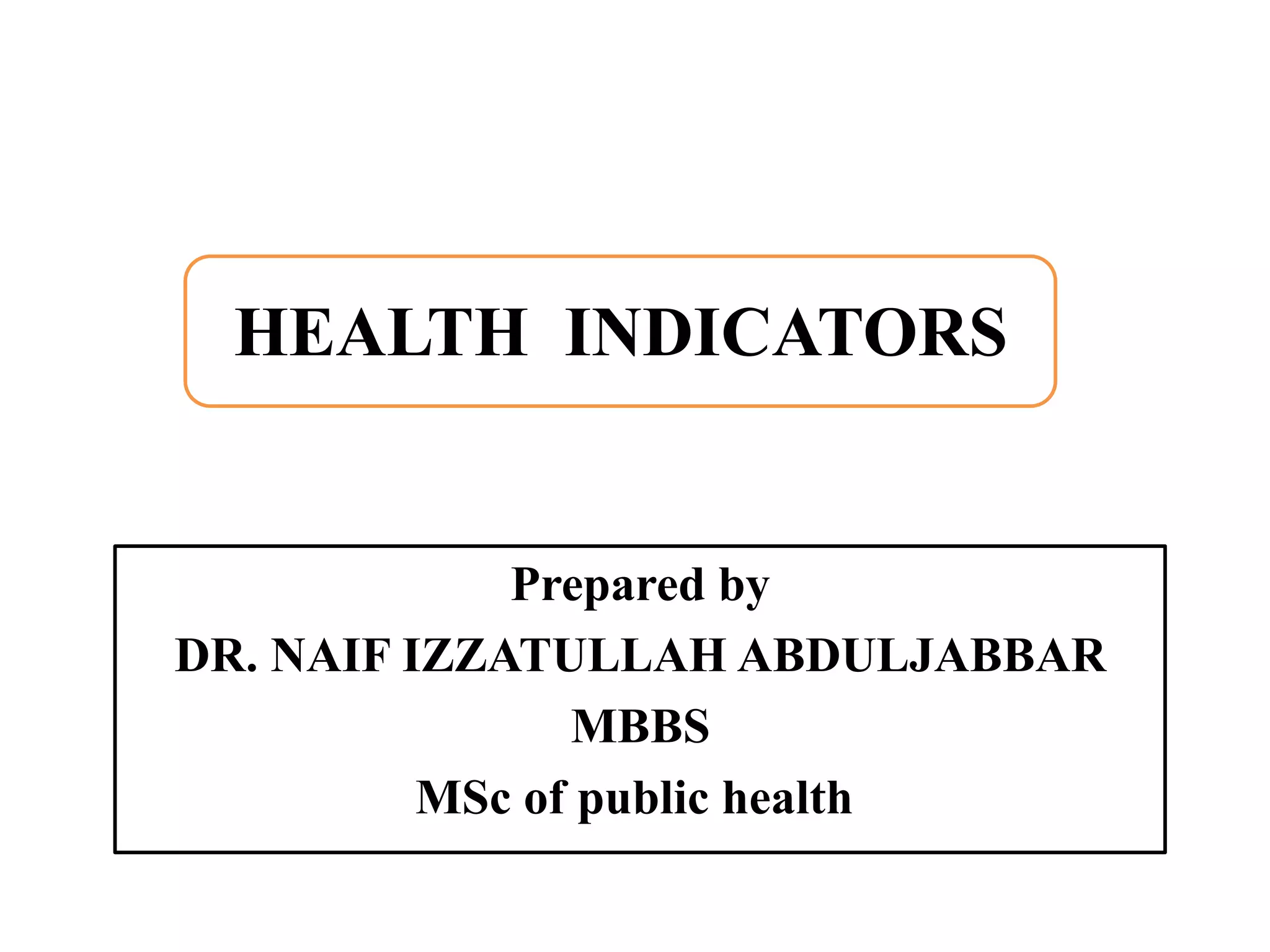 Prepared by
DR. NAIF IZZATULLAH ABDULJABBAR
MBBS
MSc of public health
HEALTH INDICATORS
 