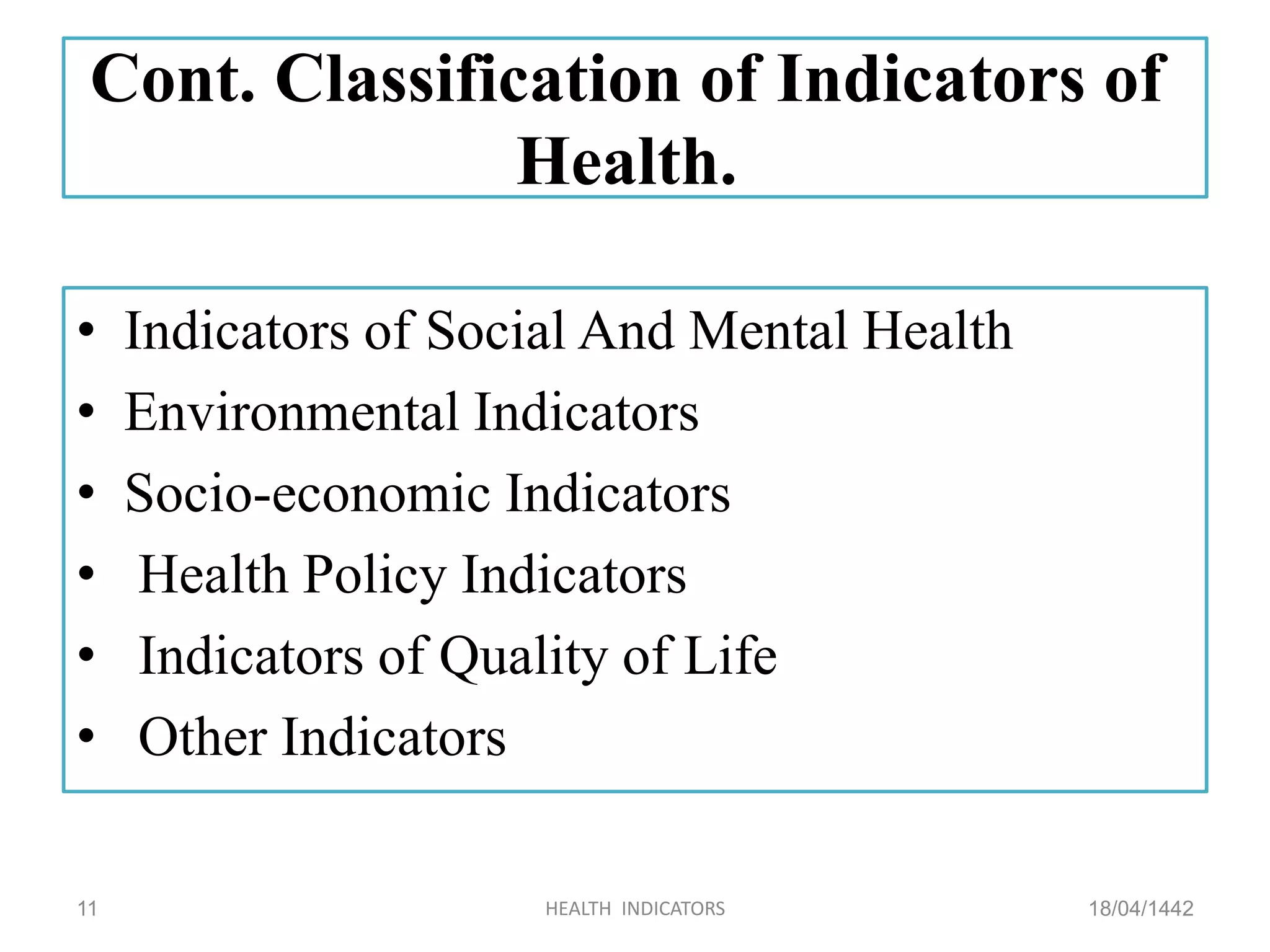 Cont. Classification of Indicators of
Health.
• Indicators of Social And Mental Health
• Environmental Indicators
• Socio-economic Indicators
• Health Policy Indicators
• Indicators of Quality of Life
• Other Indicators
18/04/1442HEALTH INDICATORS11
 