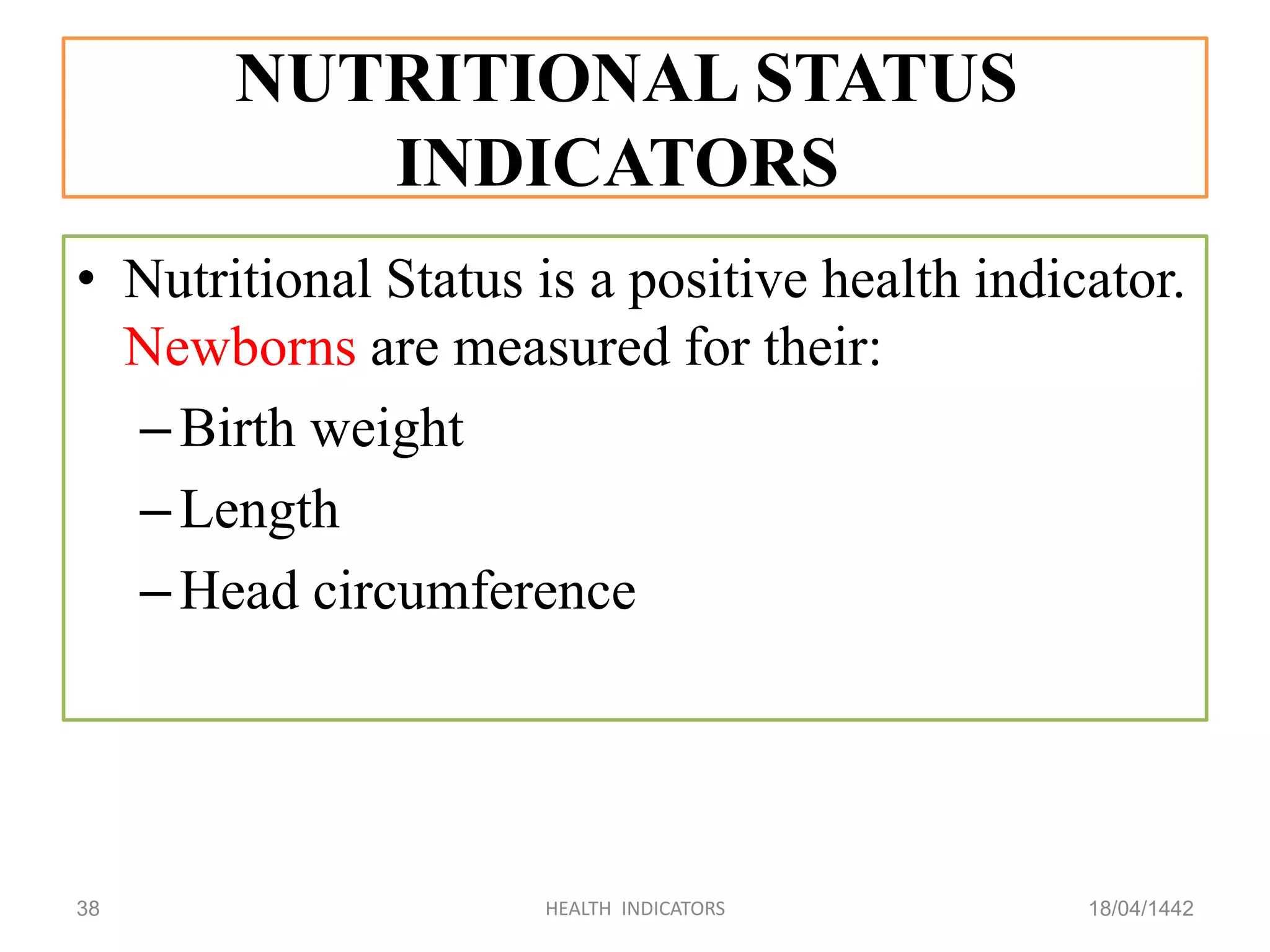 NUTRITIONAL STATUS
INDICATORS
• Nutritional Status is a positive health indicator.
Newborns are measured for their:
–Birth weight
–Length
–Head circumference
18/04/1442HEALTH INDICATORS38
 