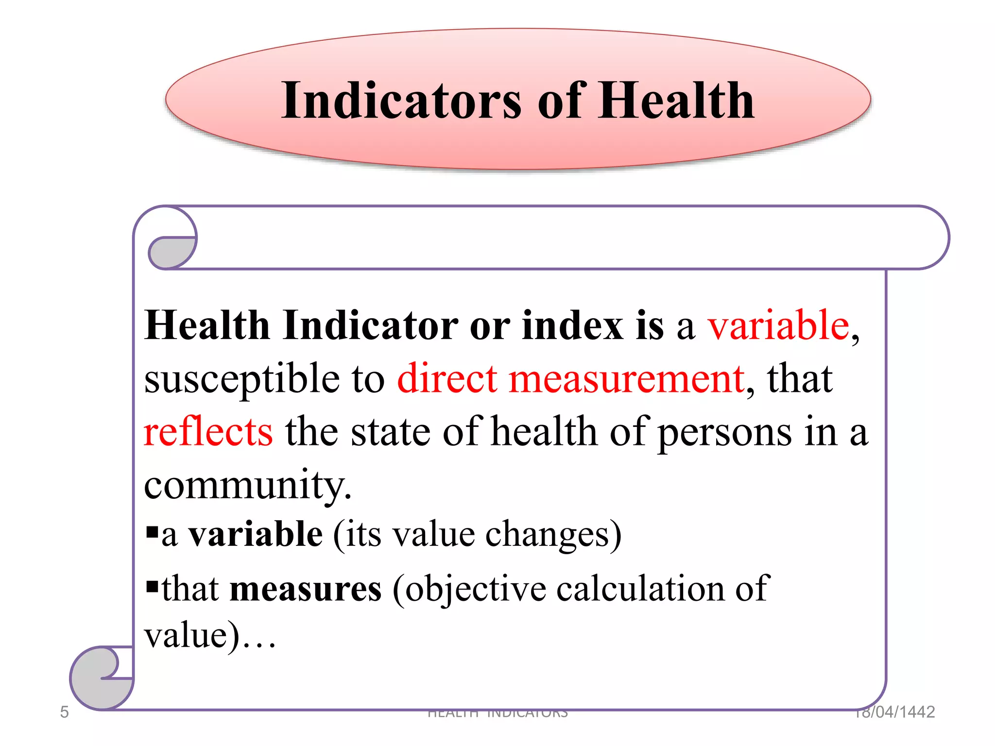 18/04/1442HEALTH INDICATORS5
Indicators of Health
Health Indicator or index is a variable,
susceptible to direct measurement, that
reflects the state of health of persons in a
community.
a variable (its value changes)
that measures (objective calculation of
value)…
 