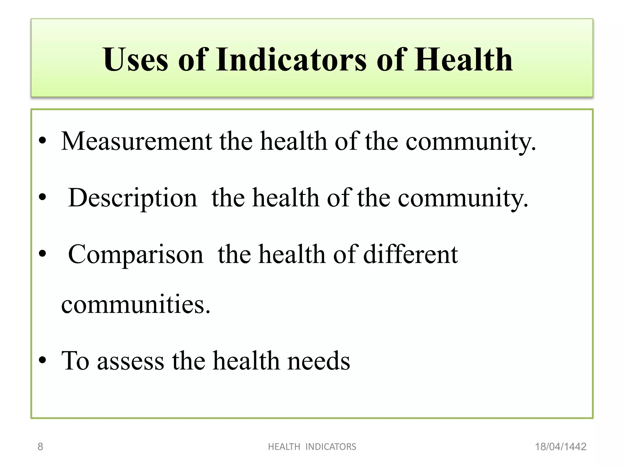 Uses of Indicators of Health
• Measurement the health of the community.
• Description the health of the community.
• Comparison the health of different
communities.
• To assess the health needs
18/04/1442HEALTH INDICATORS8
 