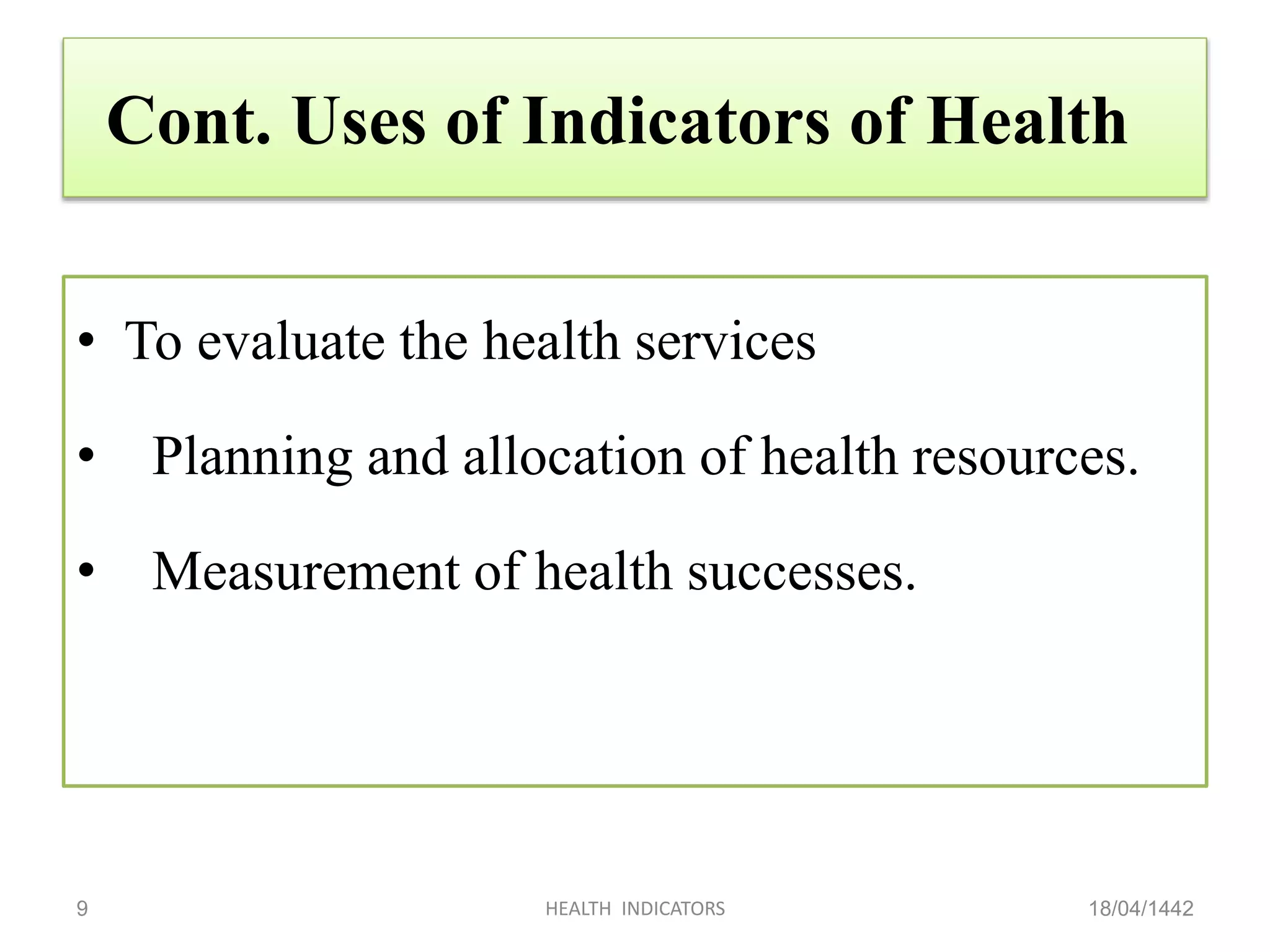 Cont. Uses of Indicators of Health
• To evaluate the health services
• Planning and allocation of health resources.
• Measurement of health successes.
18/04/1442HEALTH INDICATORS9
 