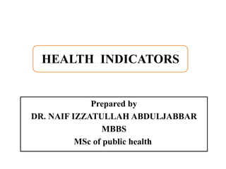 Prepared by
DR. NAIF IZZATULLAH ABDULJABBAR
MBBS
MSc of public health
HEALTH INDICATORS
 