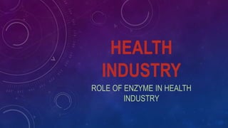 HEALTH
INDUSTRY
ROLE OF ENZYME IN HEALTH
INDUSTRY
 